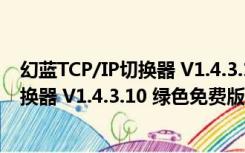 幻蓝TCP/IP切换器 V1.4.3.10 绿色免费版（幻蓝TCP/IP切换器 V1.4.3.10 绿色免费版功能简介）