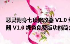 恶灵附身七项修改器 V1.0 绿色免费版（恶灵附身七项修改器 V1.0 绿色免费版功能简介）