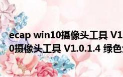 ecap win10摄像头工具 V1.0.1.4 绿色免费版（ecap win10摄像头工具 V1.0.1.4 绿色免费版功能简介）