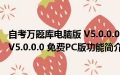 自考万题库电脑版 V5.0.0.0 免费PC版（自考万题库电脑版 V5.0.0.0 免费PC版功能简介）