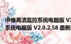 中维高清监控系统电脑版 V2.0.2.58 最新版（中维高清监控系统电脑版 V2.0.2.58 最新版功能简介）