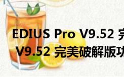 EDIUS Pro V9.52 完美破解版（EDIUS Pro V9.52 完美破解版功能简介）