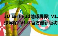 3D Earth(3d地球屏保) V1.0 官方最新版（3D Earth(3d地球屏保) V1.0 官方最新版功能简介）