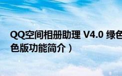 QQ空间相册助理 V4.0 绿色版（QQ空间相册助理 V4.0 绿色版功能简介）