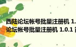 西陆论坛帐号批量注册机 1.0.1 简体中文绿色免费版（西陆论坛帐号批量注册机 1.0.1 简体中文绿色免费版功能简介）