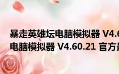 暴走英雄坛电脑模拟器 V4.60.21 官方最新版（暴走英雄坛电脑模拟器 V4.60.21 官方最新版功能简介）