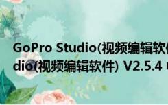 GoPro Studio(视频编辑软件) V2.5.4 中文版（GoPro Studio(视频编辑软件) V2.5.4 中文版功能简介）