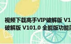 视频下载高手VIP破解版 V101.0 全能版（视频下载高手VIP破解版 V101.0 全能版功能简介）