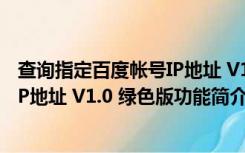 查询指定百度帐号IP地址 V1.0 绿色版（查询指定百度帐号IP地址 V1.0 绿色版功能简介）