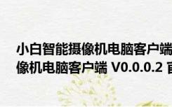 小白智能摄像机电脑客户端 V0.0.0.2 官方版（小白智能摄像机电脑客户端 V0.0.0.2 官方版功能简介）