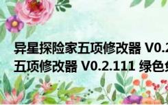 异星探险家五项修改器 V0.2.111 绿色免费版（异星探险家五项修改器 V0.2.111 绿色免费版功能简介）