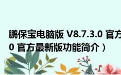 鹏保宝电脑版 V8.7.3.0 官方最新版（鹏保宝电脑版 V8.7.3.0 官方最新版功能简介）