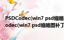 PSDCodec(win7 psd缩略图补丁) V1.0 批处理版（PSDCodec(win7 psd缩略图补丁) V1.0 批处理版功能简介）