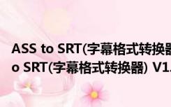 ASS to SRT(字幕格式转换器) V1.20.13.15 免费版（ASS to SRT(字幕格式转换器) V1.20.13.15 免费版功能简介）