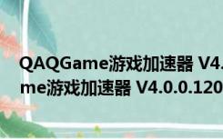 QAQGame游戏加速器 V4.0.0.120 永久免费版（QAQGame游戏加速器 V4.0.0.120 永久免费版功能简介）