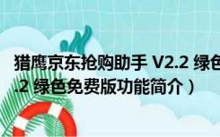 猎鹰京东抢购助手 V2.2 绿色免费版（猎鹰京东抢购助手 V2.2 绿色免费版功能简介）