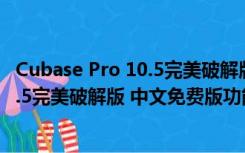 Cubase Pro 10.5完美破解版 中文免费版（Cubase Pro 10.5完美破解版 中文免费版功能简介）