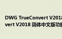 DWG TrueConvert V2018 简体中文版（DWG TrueConvert V2018 简体中文版功能简介）