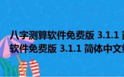 八字测算软件免费版 3.1.1 简体中文绿色免费版（八字测算软件免费版 3.1.1 简体中文绿色免费版功能简介）