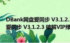 DBank网盘爱同步 V3.1.2.3 破解VIP绿色版（DBank网盘爱同步 V3.1.2.3 破解VIP绿色版功能简介）