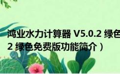 鸿业水力计算器 V5.0.2 绿色免费版（鸿业水力计算器 V5.0.2 绿色免费版功能简介）