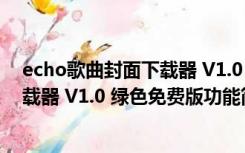 echo歌曲封面下载器 V1.0 绿色免费版（echo歌曲封面下载器 V1.0 绿色免费版功能简介）