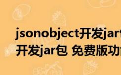 jsonobject开发jar包 免费版（jsonobject开发jar包 免费版功能简介）