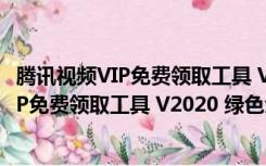 腾讯视频VIP免费领取工具 V2020 绿色免费版（腾讯视频VIP免费领取工具 V2020 绿色免费版功能简介）