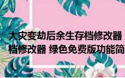 大灾变劫后余生存档修改器 绿色免费版（大灾变劫后余生存档修改器 绿色免费版功能简介）