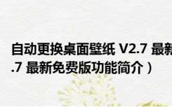 自动更换桌面壁纸 V2.7 最新免费版（自动更换桌面壁纸 V2.7 最新免费版功能简介）