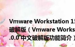 Vmware Workstation 15(VMware虚拟机) V15.0.0 中文破解版（Vmware Workstation 15(VMware虚拟机) V15.0.0 中文破解版功能简介）