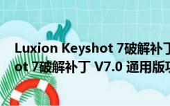 Luxion Keyshot 7破解补丁 V7.0 通用版（Luxion Keyshot 7破解补丁 V7.0 通用版功能简介）