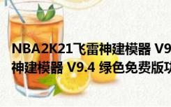 NBA2K21飞雷神建模器 V9.4 绿色免费版（NBA2K21飞雷神建模器 V9.4 绿色免费版功能简介）