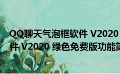 QQ聊天气泡框软件 V2020 绿色免费版（QQ聊天气泡框软件 V2020 绿色免费版功能简介）