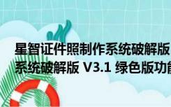 星智证件照制作系统破解版 V3.1 绿色版（星智证件照制作系统破解版 V3.1 绿色版功能简介）