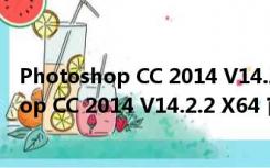 Photoshop CC 2014 V14.2.2 X64 官方最新版（Photoshop CC 2014 V14.2.2 X64 官方最新版功能简介）