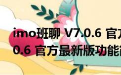 imo班聊 V7.0.6 官方最新版（imo班聊 V7.0.6 官方最新版功能简介）