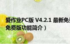 爱作业PC版 V4.2.1 最新免费版（爱作业PC版 V4.2.1 最新免费版功能简介）