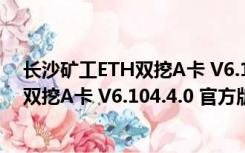 长沙矿工ETH双挖A卡 V6.104.4.0 官方版（长沙矿工ETH双挖A卡 V6.104.4.0 官方版功能简介）