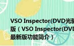 VSO Inspector(DVD光驱刻录机检测) V2.0.2.0 官方最新版（VSO Inspector(DVD光驱刻录机检测) V2.0.2.0 官方最新版功能简介）