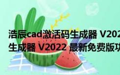 浩辰cad激活码生成器 V2022 最新免费版（浩辰cad激活码生成器 V2022 最新免费版功能简介）