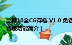 兰斯10全CG存档 V1.0 免费版（兰斯10全CG存档 V1.0 免费版功能简介）