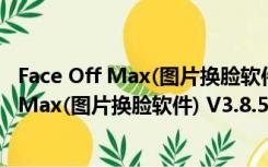 Face Off Max(图片换脸软件) V3.8.5.8 官方版（Face Off Max(图片换脸软件) V3.8.5.8 官方版功能简介）