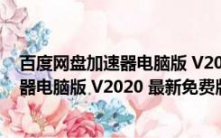 百度网盘加速器电脑版 V2020 最新免费版（百度网盘加速器电脑版 V2020 最新免费版功能简介）