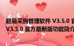 超易采购管理软件 V3.5.0 官方最新版（超易采购管理软件 V3.5.0 官方最新版功能简介）