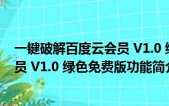 一键破解百度云会员 V1.0 绿色免费版（一键破解百度云会员 V1.0 绿色免费版功能简介）