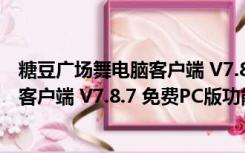 糖豆广场舞电脑客户端 V7.8.7 免费PC版（糖豆广场舞电脑客户端 V7.8.7 免费PC版功能简介）