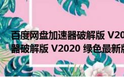 百度网盘加速器破解版 V2020 绿色最新版（百度网盘加速器破解版 V2020 绿色最新版功能简介）