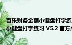 百乐财务金额小键盘打字练习 V5.2 官方版（百乐财务金额小键盘打字练习 V5.2 官方版功能简介）