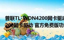 普联TL-WDN4200网卡驱动 官方免费版（普联TL-WDN4200网卡驱动 官方免费版功能简介）